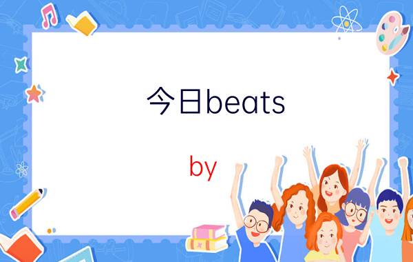 今日beats by dr dre所有款式（Beats By Dr.Dre的品牌简介）